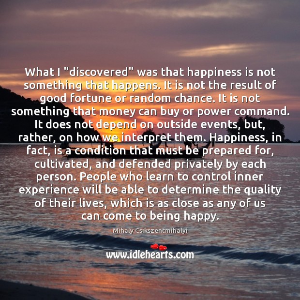 What I “discovered” was that happiness is not something that happens. It Image