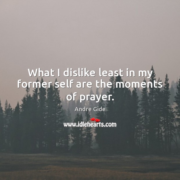 What I dislike least in my former self are the moments of prayer. Andre Gide Picture Quote