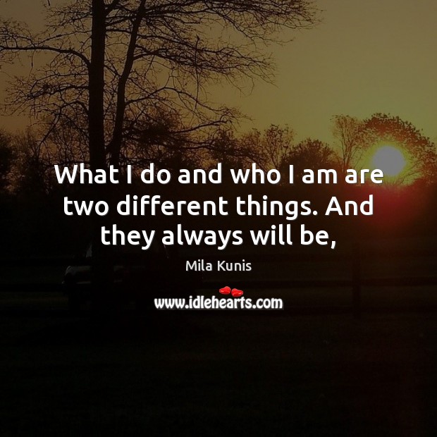 What I do and who I am are two different things. And they always will be, Mila Kunis Picture Quote
