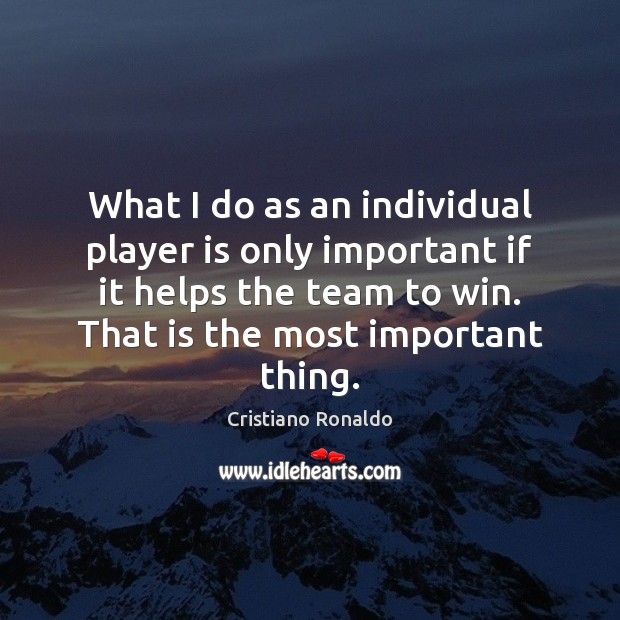What I do as an individual player is only important if it Cristiano Ronaldo Picture Quote