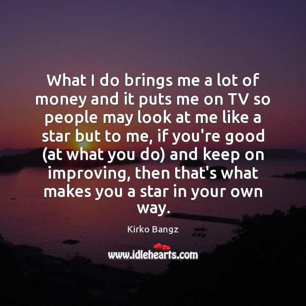 What I do brings me a lot of money and it puts Kirko Bangz Picture Quote