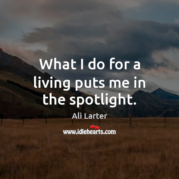 What I do for a living puts me in the spotlight. Ali Larter Picture Quote