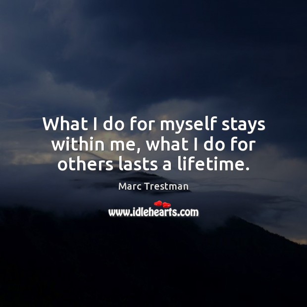 What I do for myself stays within me, what I do for others lasts a lifetime. Marc Trestman Picture Quote
