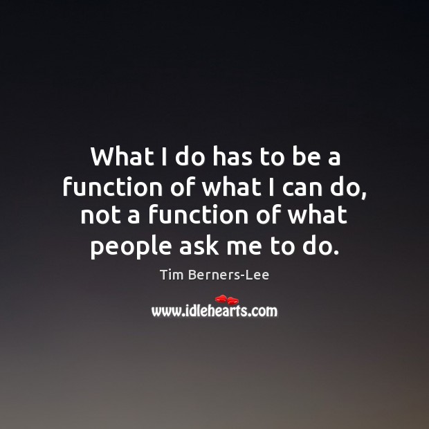 What I do has to be a function of what I can Tim Berners-Lee Picture Quote
