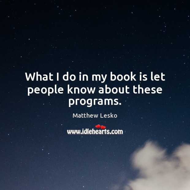 What I do in my book is let people know about these programs. Books Quotes Image