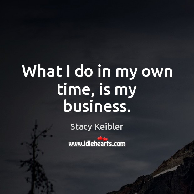 What I do in my own time, is my business. Stacy Keibler Picture Quote