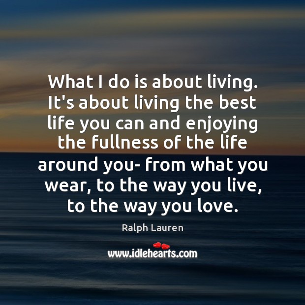 What I do is about living. It’s about living the best life Ralph Lauren Picture Quote
