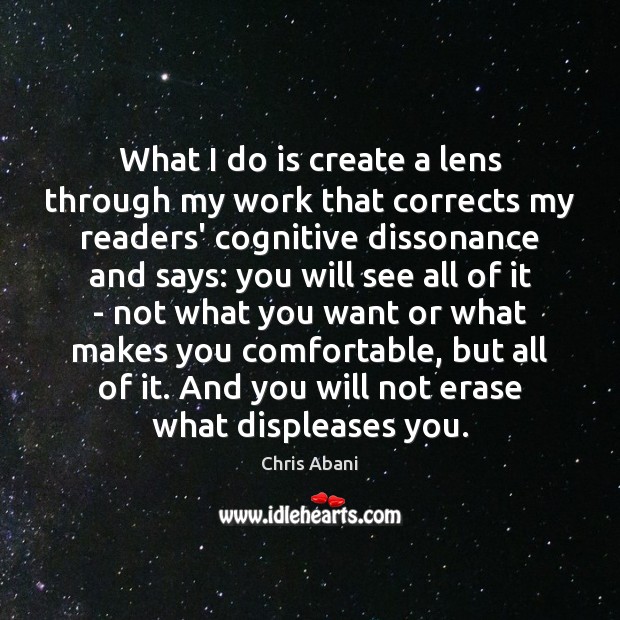 What I do is create a lens through my work that corrects Chris Abani Picture Quote