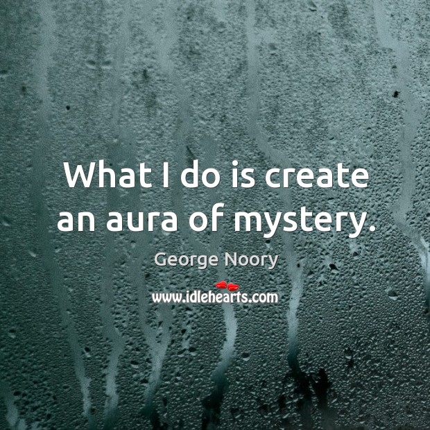 What I do is create an aura of mystery. Image