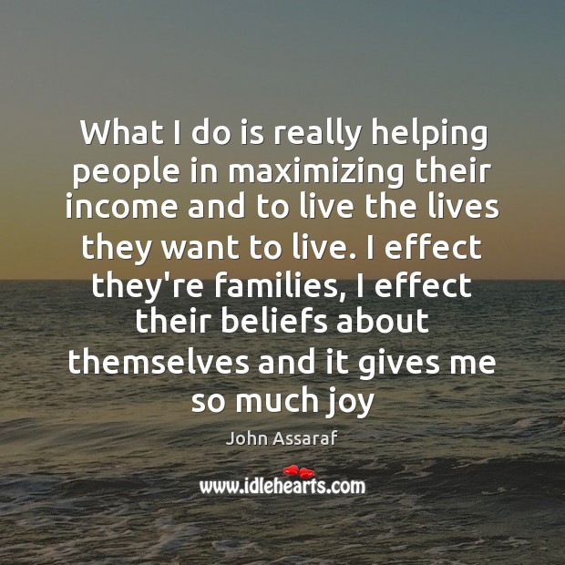 What I do is really helping people in maximizing their income and John Assaraf Picture Quote