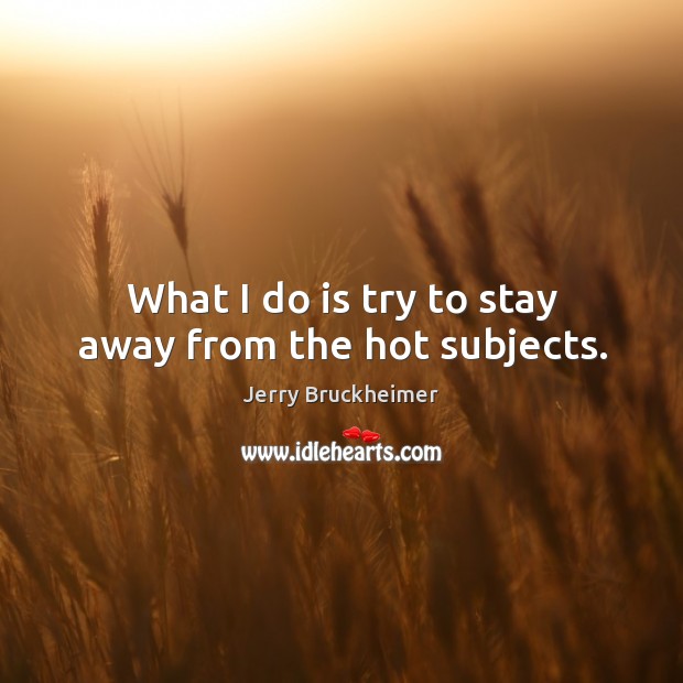What I do is try to stay away from the hot subjects. Jerry Bruckheimer Picture Quote