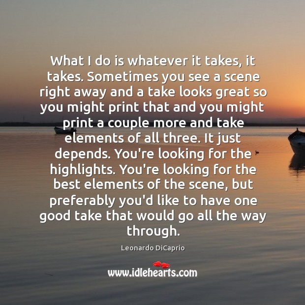 What I do is whatever it takes, it takes. Sometimes you see Leonardo DiCaprio Picture Quote