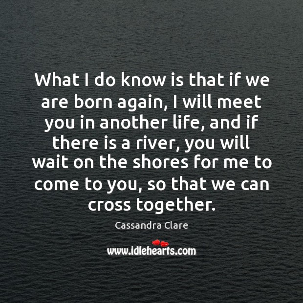 What I do know is that if we are born again, I Cassandra Clare Picture Quote