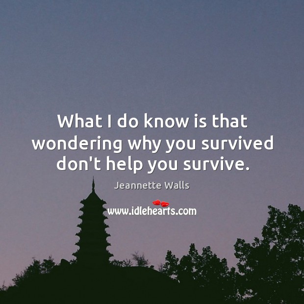 What I do know is that wondering why you survived don’t help you survive. Jeannette Walls Picture Quote