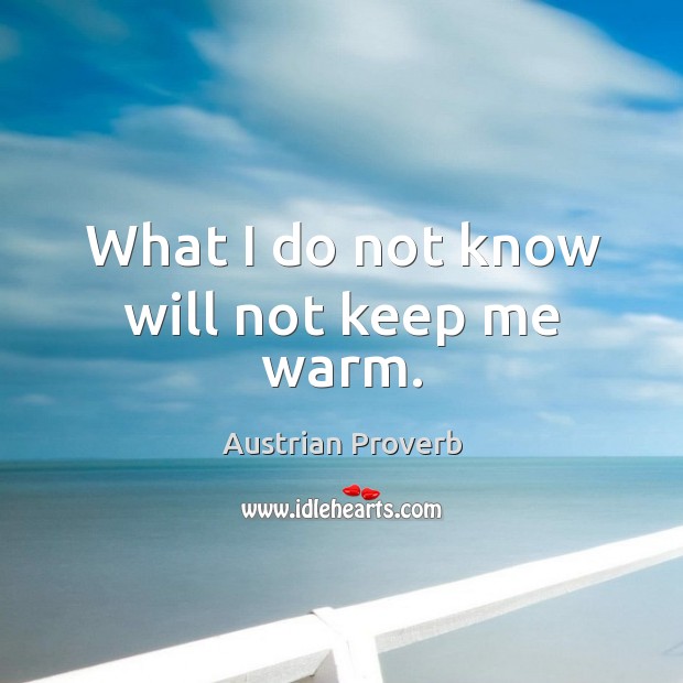 What I do not know will not keep me warm. Austrian Proverbs Image
