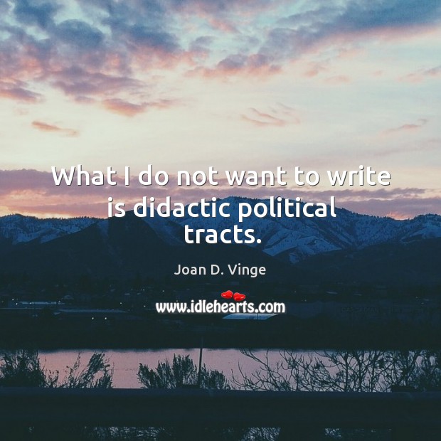 What I do not want to write is didactic political tracts. Joan D. Vinge Picture Quote
