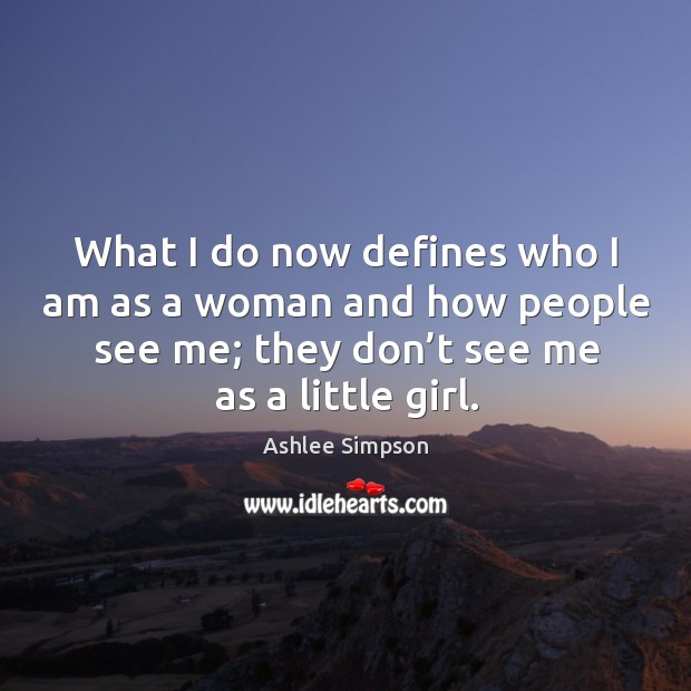 What I do now defines who I am as a woman and how people see me; they don’t see me as a little girl. Image