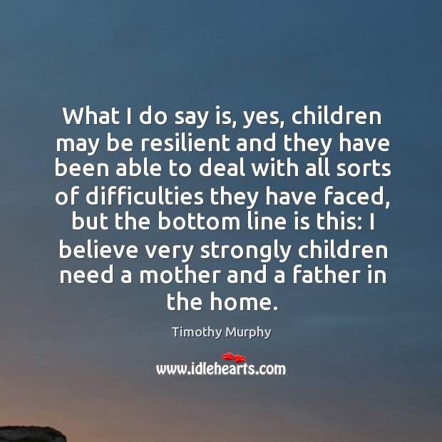 What I do say is, yes, children may be resilient and they have been able to deal Timothy Murphy Picture Quote