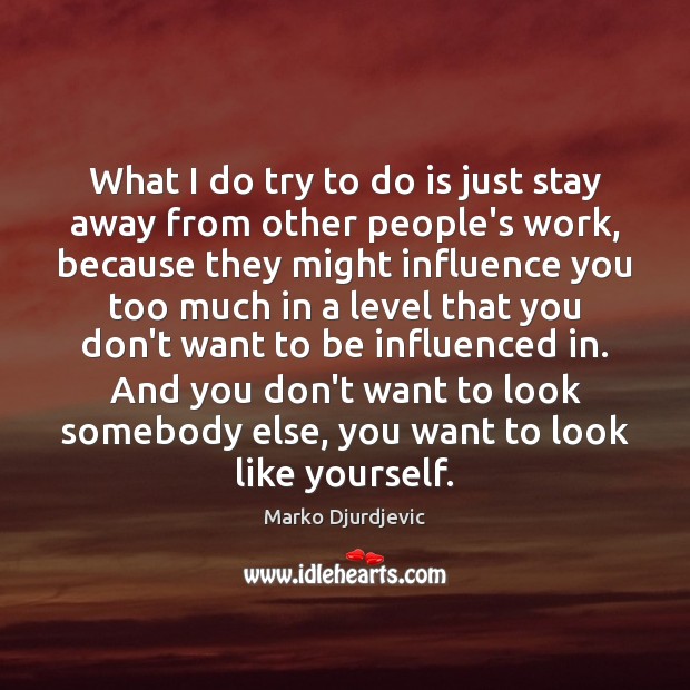 What I do try to do is just stay away from other Marko Djurdjevic Picture Quote