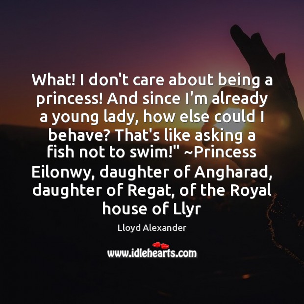 What! I don’t care about being a princess! And since I’m already Lloyd Alexander Picture Quote