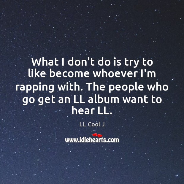 What I don’t do is try to like become whoever I’m rapping LL Cool J Picture Quote