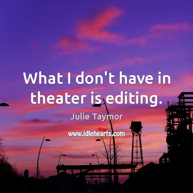 What I don’t have in theater is editing. Julie Taymor Picture Quote