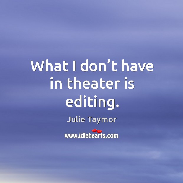 What I don’t have in theater is editing. Julie Taymor Picture Quote
