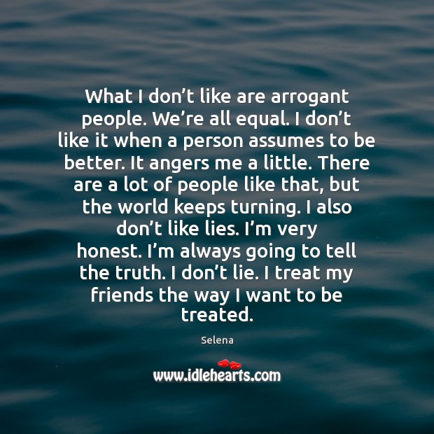 What I don’t like are arrogant people. We’re all equal. Image
