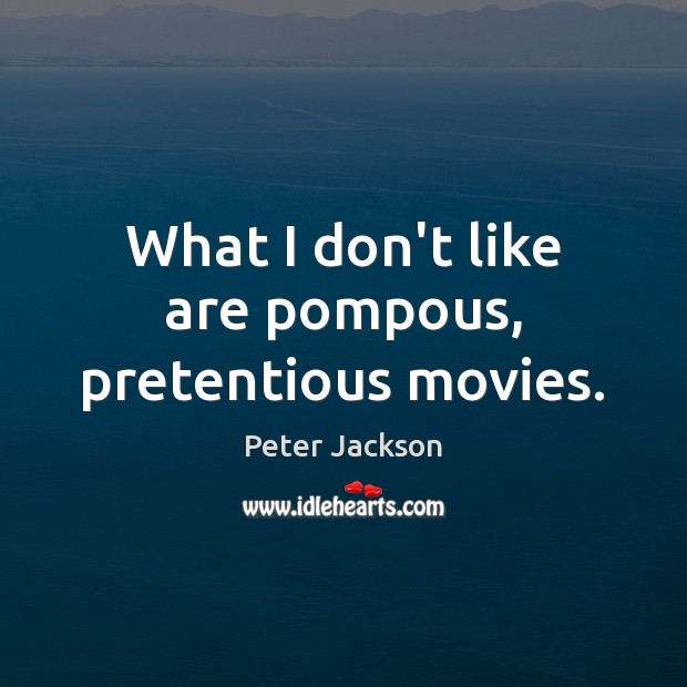 What I don’t like are pompous, pretentious movies. Peter Jackson Picture Quote