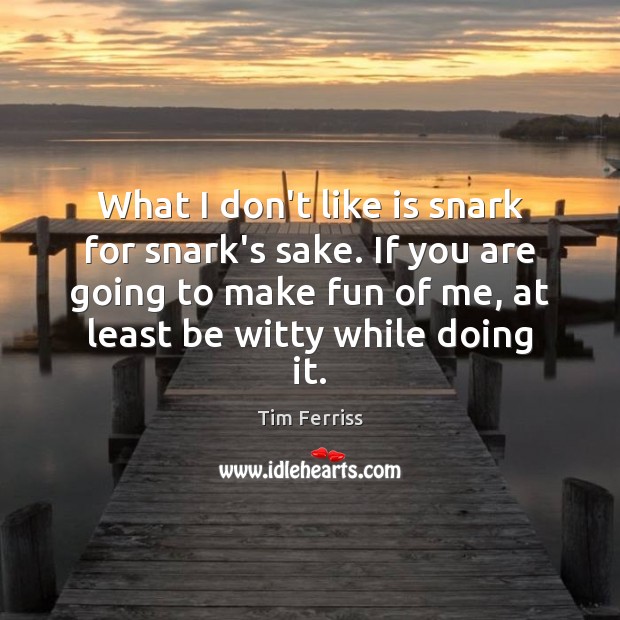 What I don’t like is snark for snark’s sake. If you are Tim Ferriss Picture Quote