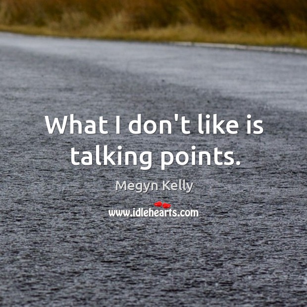 What I don’t like is talking points. Megyn Kelly Picture Quote