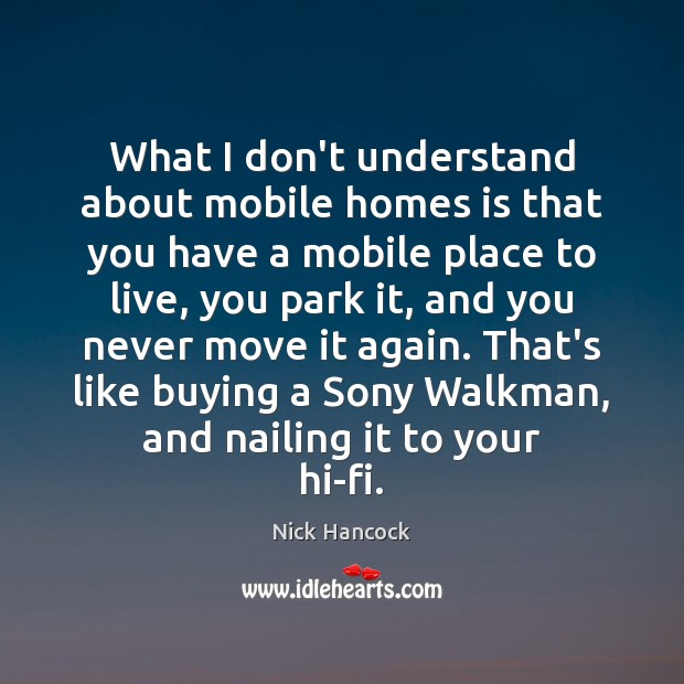 What I don’t understand about mobile homes is that you have a Nick Hancock Picture Quote