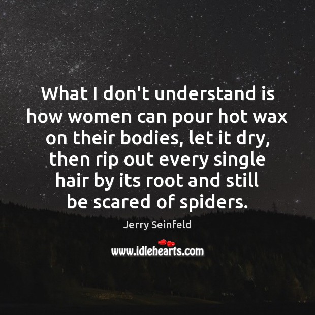 What I don’t understand is how women can pour hot wax on Jerry Seinfeld Picture Quote