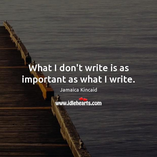 What I don’t write is as important as what I write. Jamaica Kincaid Picture Quote