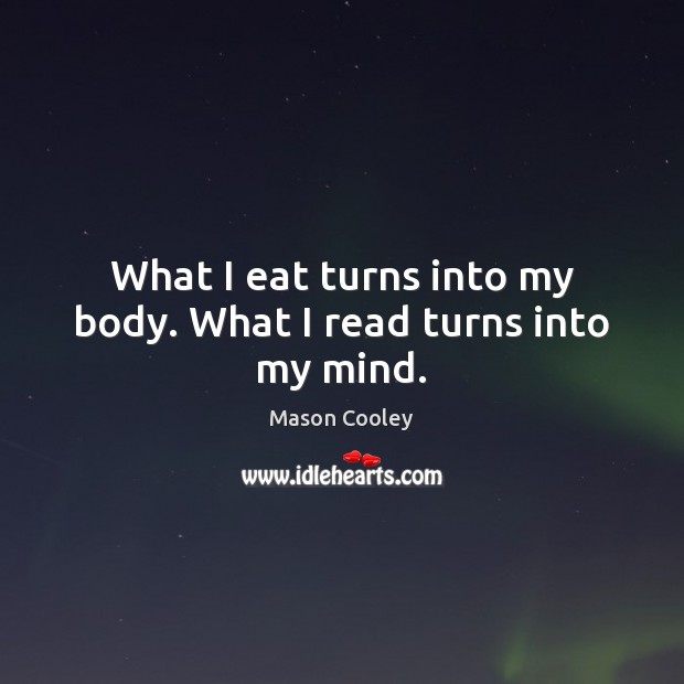 What I eat turns into my body. What I read turns into my mind. Mason Cooley Picture Quote