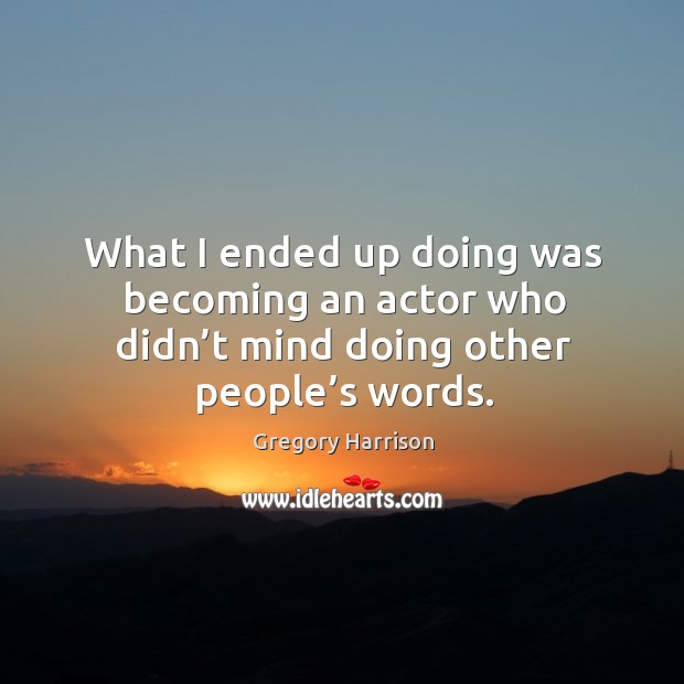 What I ended up doing was becoming an actor who didn’t mind doing other people’s words. Gregory Harrison Picture Quote