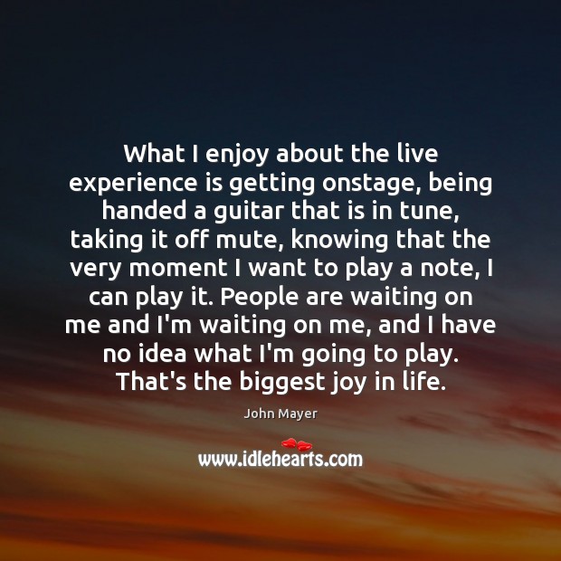 What I enjoy about the live experience is getting onstage, being handed Experience Quotes Image