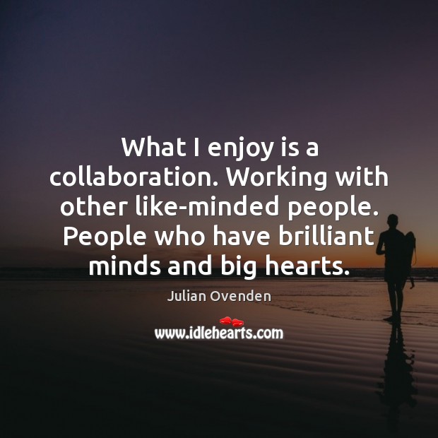 What I enjoy is a collaboration. Working with other like-minded people. People Julian Ovenden Picture Quote