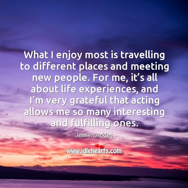 What I enjoy most is travelling to different places and meeting new people. Image