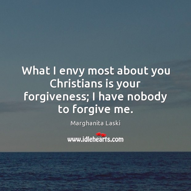 What I envy most about you Christians is your forgiveness; I have nobody to forgive me. Marghanita Laski Picture Quote