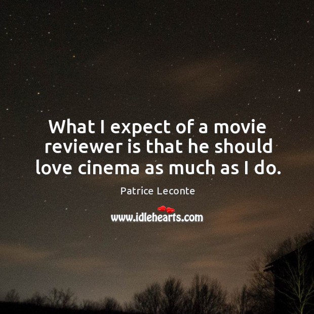 What I expect of a movie reviewer is that he should love cinema as much as I do. Patrice Leconte Picture Quote
