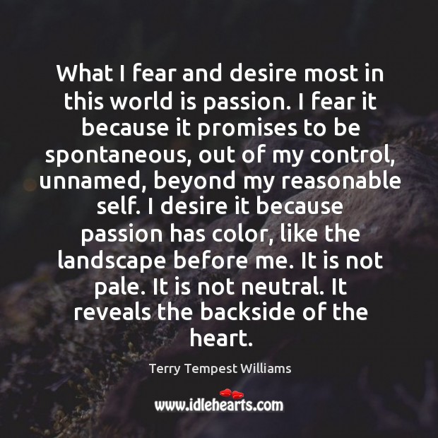 What I fear and desire most in this world is passion. I Terry Tempest Williams Picture Quote