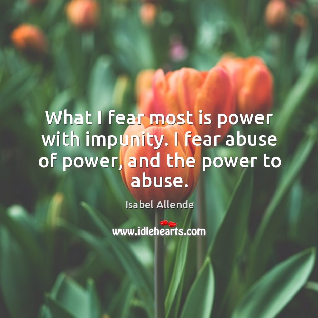 What I fear most is power with impunity. I fear abuse of power, and the power to abuse. Image