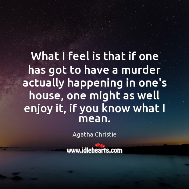 What I feel is that if one has got to have a Agatha Christie Picture Quote