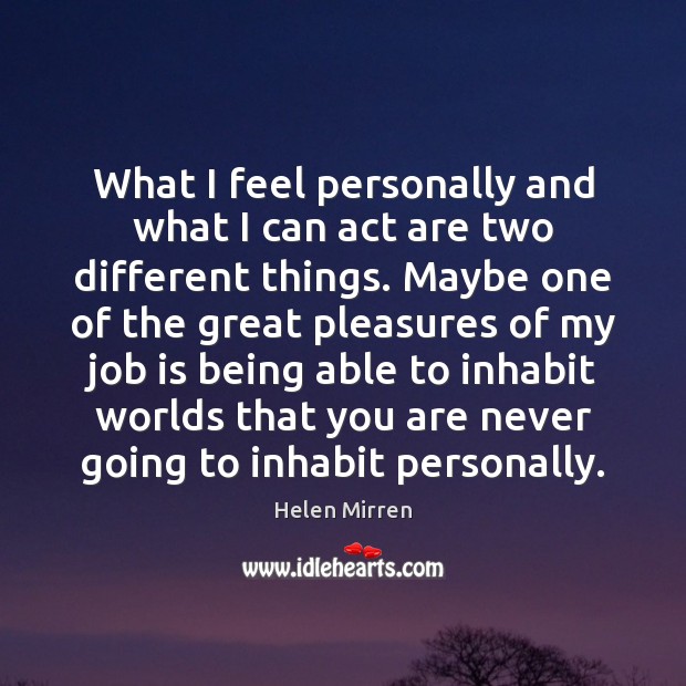 What I feel personally and what I can act are two different Helen Mirren Picture Quote