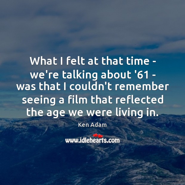 What I felt at that time – we’re talking about ’61 – Ken Adam Picture Quote