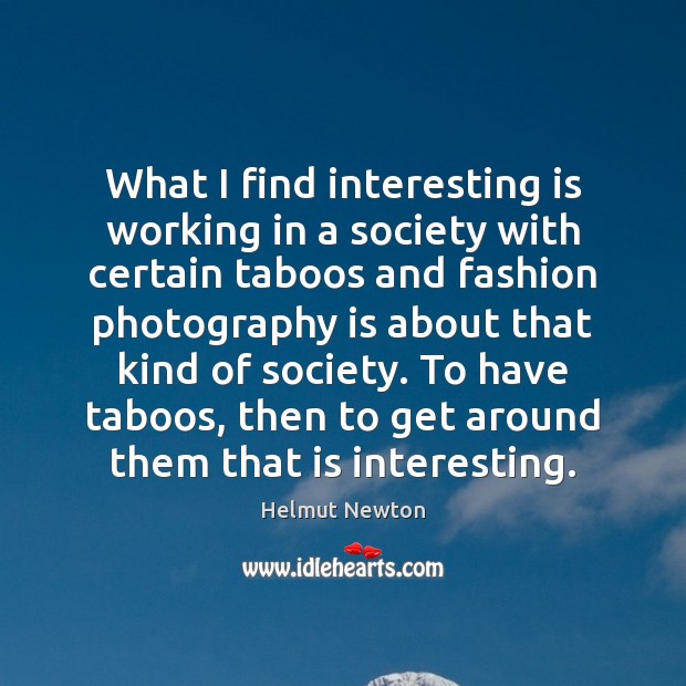 What I find interesting is working in a society with certain taboos Helmut Newton Picture Quote