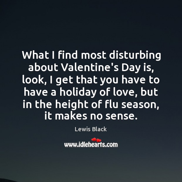 What I find most disturbing about Valentine’s Day is, look, I get Lewis Black Picture Quote