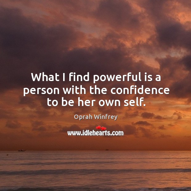 What I find powerful is a person with the confidence to be her own self. Oprah Winfrey Picture Quote