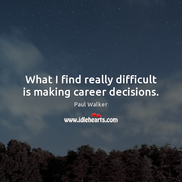 What I find really difficult is making career decisions. Paul Walker Picture Quote